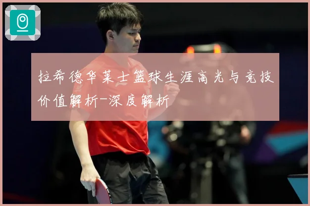 拉希德华莱士篮球生涯高光与竞技价值解析-深度解析