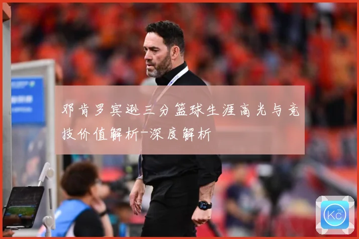 邓肯罗宾逊三分篮球生涯高光与竞技价值解析-深度解析