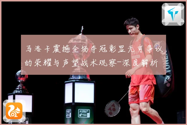 马洛卡震撼全场夺冠彰显无可争议的荣耀与声望战术观察-深度解析