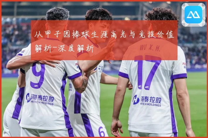 从甲子园棒球生涯高光与竞技价值解析-深度解析