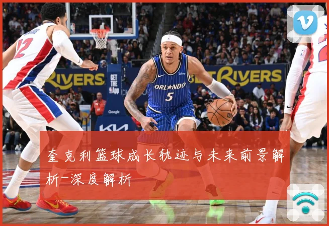 奎克利篮球成长轨迹与未来前景解析-深度解析