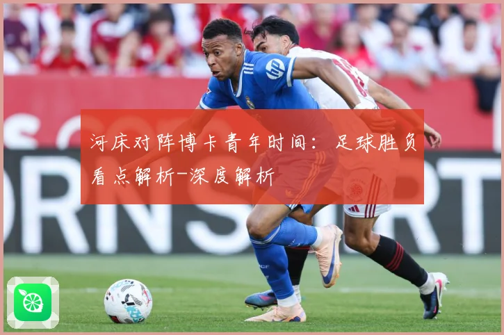 河床对阵博卡青年时间：足球胜负看点解析-深度解析