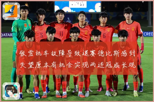 张雪机车故障导致退赛德比斯感到失望原本有机会实现两连冠成长观察-深度解析