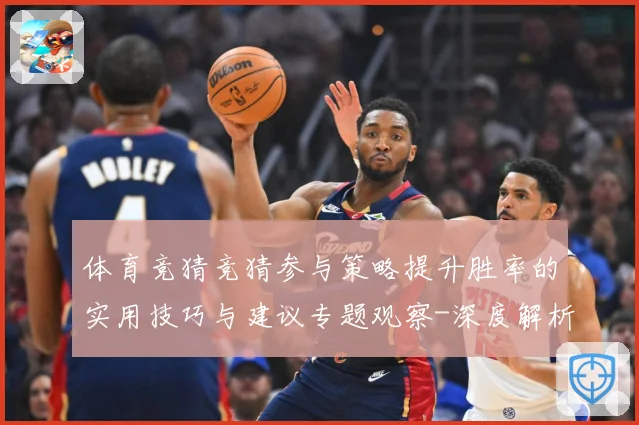 体育竞猜竞猜参与策略提升胜率的实用技巧与建议专题观察-深度解析