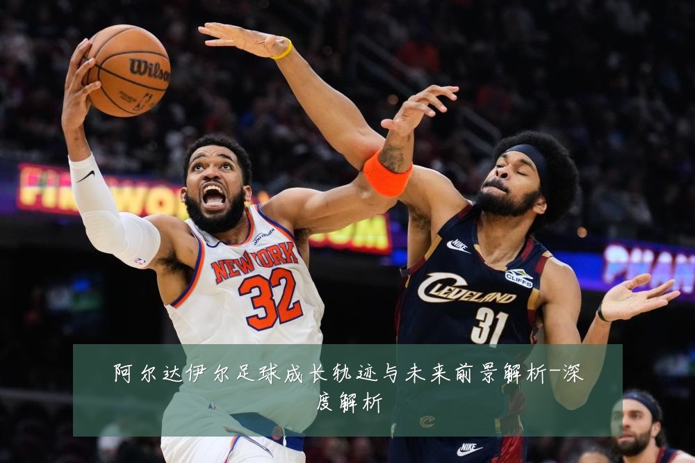 阿尔达伊尔足球成长轨迹与未来前景解析-深度解析