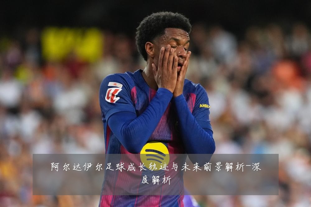 阿尔达伊尔足球成长轨迹与未来前景解析-深度解析