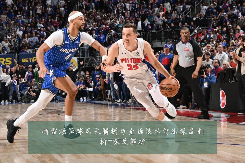 特雷杨篮球风采解析与全面技术打法深度剖析-深度解析