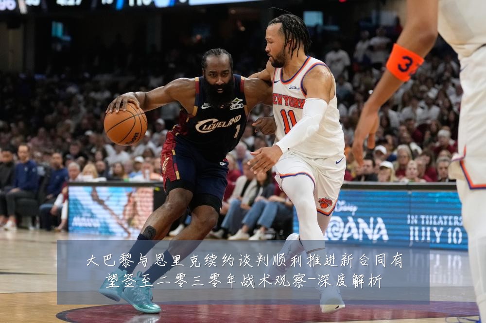大巴黎与恩里克续约谈判顺利推进新合同有望签至二零三零年战术观察-深度解析