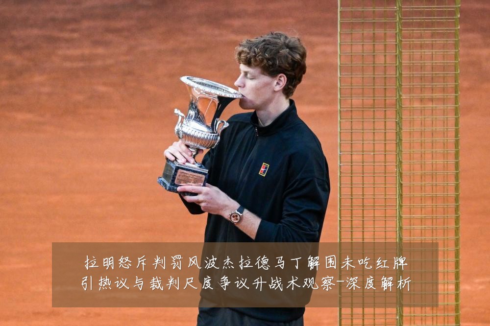 拉明怒斥判罚风波杰拉德马丁解围未吃红牌引热议与裁判尺度争议升战术观察-深度解析