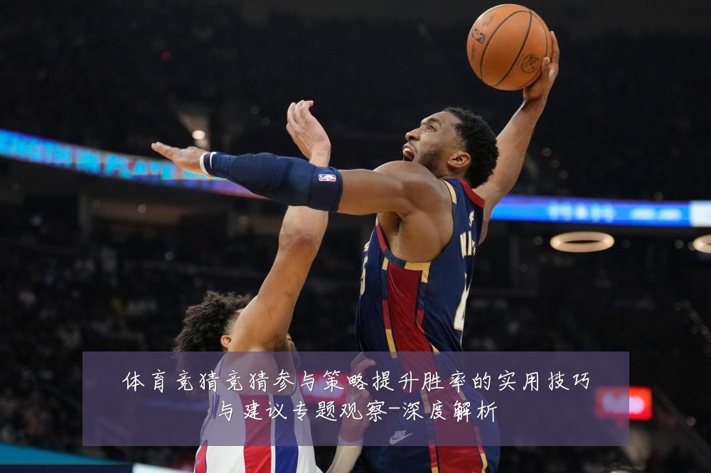 体育竞猜竞猜参与策略提升胜率的实用技巧与建议专题观察-深度解析