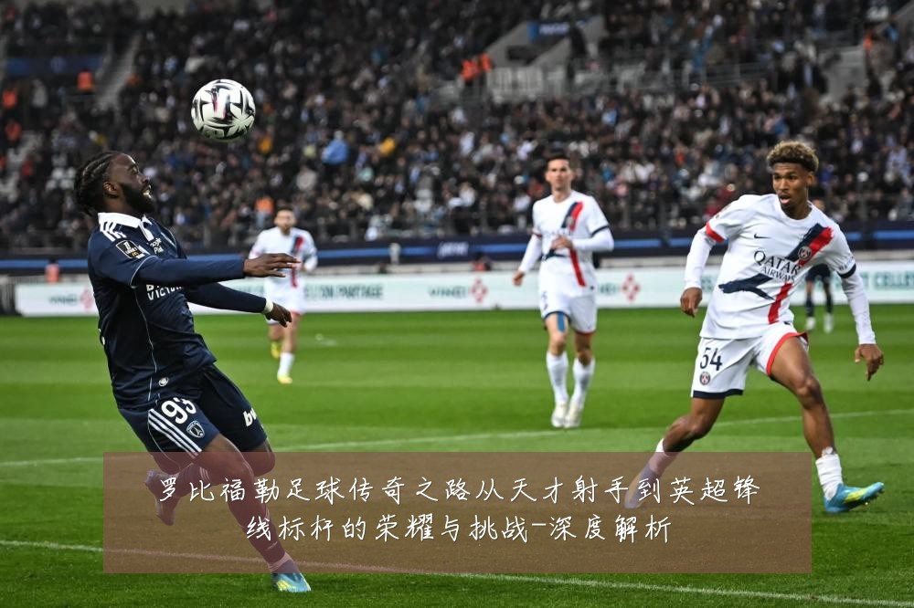 罗比福勒足球传奇之路从天才射手到英超锋线标杆的荣耀与挑战-深度解析