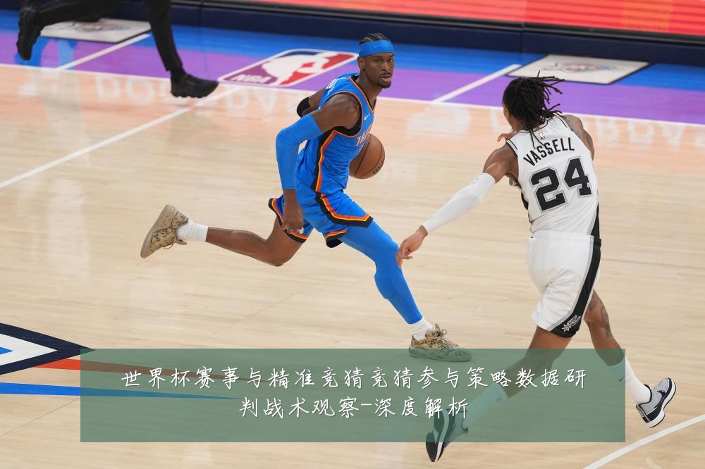 世界杯赛事与精准竞猜竞猜参与策略数据研判战术观察-深度解析